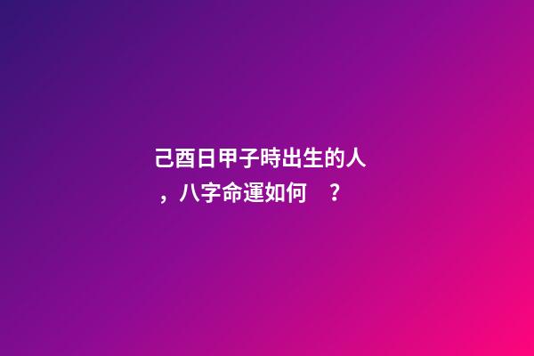 己酉日甲子時出生的人，八字命運如何？